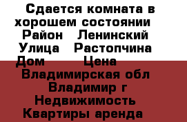 Сдается комната в хорошем состоянии. › Район ­ Ленинский › Улица ­ Растопчина › Дом ­ 53 › Цена ­ 5 000 - Владимирская обл., Владимир г. Недвижимость » Квартиры аренда   